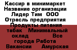 Кассир в минимаркет › Название организации ­ Лидер Тим, ООО › Отрасль предприятия ­ Продукты питания, табак › Минимальный оклад ­ 24 250 - Все города Работа » Вакансии   . Амурская обл.,Константиновский р-н